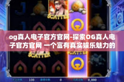og真人电子官方官网-探索OG真人电子官方官网 一个富有真实娱乐魅力的虚拟乐园-og真人电子官方官网