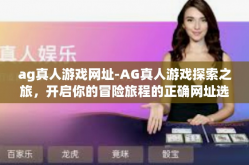 ag真人游戏网址-AG真人游戏探索之旅，开启你的冒险旅程的正确网址选择-ag真人游戏网址