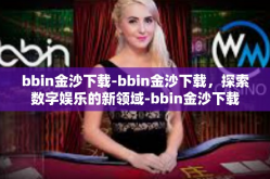 bbin金沙下载-bbin金沙下载，探索数字娱乐的新领域-bbin金沙下载