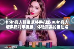 bbin真人糖果派对手机版-BBin真人糖果派对手机版，体验真实的互动娱乐盛宴-bbin真人糖果派对手机版