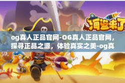 og真人正品官网-OG真人正品官网，探寻正品之源，体验真实之美-og真人正品官网