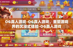 OG真人游戏-OG真人游戏，重塑游戏界的沉浸式体验-OG真人游戏