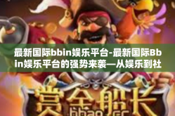 最新国际bbin娱乐平台-最新国际Bbin娱乐平台的强势来袭—从娱乐到社交的全新体验-最新国际bbin娱乐平台