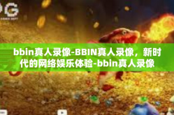 bbin真人录像-BBIN真人录像，新时代的网络娱乐体验-bbin真人录像
