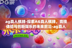 ag真人棋牌-探索AG真人棋牌，竞技体验与创新娱乐的未来前沿-ag真人棋牌