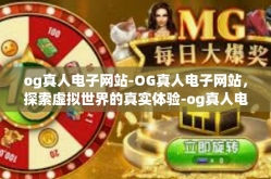 og真人电子网站-OG真人电子网站，探索虚拟世界的真实体验-og真人电子网站