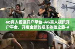 ag真人视讯开户平台-AG真人视讯开户平台，开启全新的娱乐体验之旅-ag真人视讯开户平台
