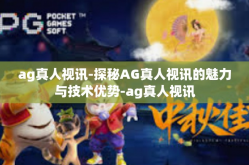 ag真人视讯-探秘AG真人视讯的魅力与技术优势-ag真人视讯