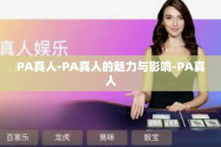 PA真人-PA真人的魅力与影响-PA真人