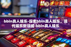 bbin真人娱乐-探索bbin真人娱乐，现代娱乐新领域-bbin真人娱乐