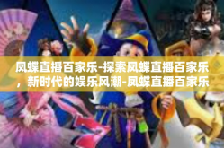凤蝶直播百家乐-探索凤蝶直播百家乐，新时代的娱乐风潮-凤蝶直播百家乐