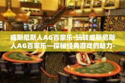 威斯尼斯人AG百家乐-玩转威斯尼斯人AG百家乐—探秘经典游戏的魅力-威斯尼斯人AG百家乐