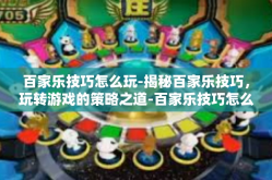 百家乐技巧怎么玩-揭秘百家乐技巧，玩转游戏的策略之道-百家乐技巧怎么玩