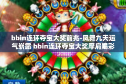 bbin连环夺宝大奖前兆-凤舞九天运气崭露 bbin连环夺宝大奖摩肩喝彩的前奏-bbin连环夺宝大奖前兆