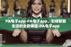 PA电子app-PA电子app，引领智能生活的全新体验-PA电子app