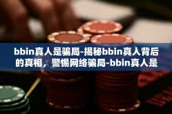 bbin真人是骗局-揭秘bbin真人背后的真相，警惕网络骗局-bbin真人是骗局