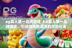 ag真人第一品牌游戏-AG真人第一品牌游戏，引领游戏新潮流的杰出代表-ag真人第一品牌游戏