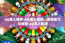 ag真人棋牌-AG真人棋牌，游戏魅力与体验-ag真人棋牌