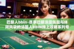 巴黎人bbin-尽享巴黎浪漫氛围与休闲风采的法国人BBIN线上攻略系列专题，巴黎人BBIN体验之旅-巴黎人bbin