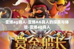 亚博ag真人-亚博AG真人的探索与体验-亚博ag真人