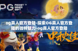 og真人官方登陆-探索OG真人官方登陆的独特魅力-og真人官方登陆