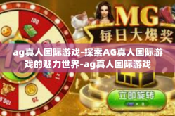 ag真人国际游戏-探索AG真人国际游戏的魅力世界-ag真人国际游戏