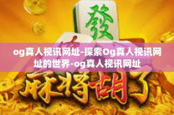 og真人视讯网址-探索Og真人视讯网址的世界-og真人视讯网址