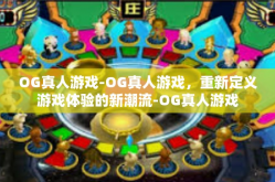 OG真人游戏-OG真人游戏，重新定义游戏体验的新潮流-OG真人游戏