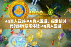 ag真人亚游-AG真人亚游，探索新时代的游戏娱乐体验-ag真人亚游