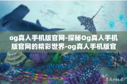 og真人手机版官网-探秘Og真人手机版官网的精彩世界-og真人手机版官网