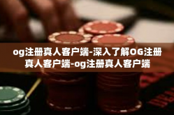 og注册真人客户端-深入了解OG注册真人客户端-og注册真人客户端