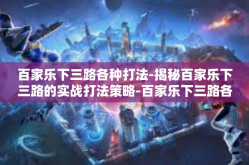 百家乐下三路各种打法-揭秘百家乐下三路的实战打法策略-百家乐下三路各种打法