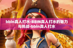 bbin真人打水-BBIN真人打水的魅力与挑战-bbin真人打水