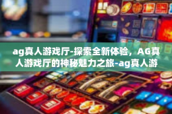 ag真人游戏厅-探索全新体验，AG真人游戏厅的神秘魅力之旅-ag真人游戏厅