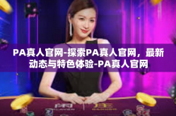 PA真人官网-探索PA真人官网，最新动态与特色体验-PA真人官网