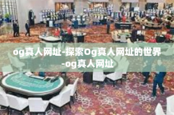 og真人网址-探索Og真人网址的世界-og真人网址