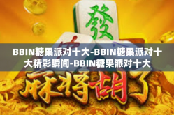 BBIN糖果派对十大-BBIN糖果派对十大精彩瞬间-BBIN糖果派对十大