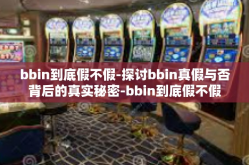 bbin到底假不假-探讨bbin真假与否背后的真实秘密-bbin到底假不假