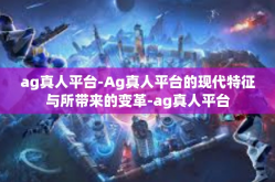 ag真人平台-Ag真人平台的现代特征与所带来的变革-ag真人平台