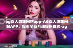 ag真人游戏网站app-AG真人游戏网站APP，探索全新互动娱乐体验-ag真人游戏网站app