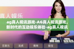 ag真人视讯游戏-AG真人视讯游戏，新时代的互动娱乐体验-ag真人视讯游戏