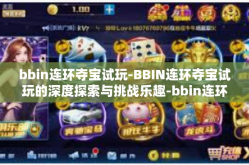 bbin连环夺宝试玩-BBIN连环夺宝试玩的深度探索与挑战乐趣-bbin连环夺宝试玩