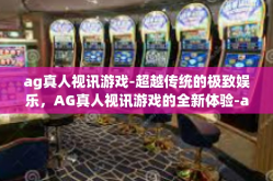 ag真人视讯游戏-超越传统的极致娱乐，AG真人视讯游戏的全新体验-ag真人视讯游戏
