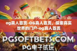 og真人首页-OG真人首页，探索真实世界的门户-og真人首页