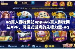 ag真人游戏网站app-AG真人游戏网站APP，沉浸式游戏的先锋力量-ag真人游戏网站app