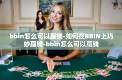 bbin怎么可以赢钱-如何在BBIN上巧妙赢钱-bbin怎么可以赢钱