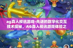 ag真人视讯游戏-先进的数字化交互技术探秘，AG真人视讯游戏体验之旅-ag真人视讯游戏