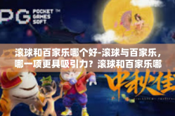 滚球和百家乐哪个好-滚球与百家乐，哪一项更具吸引力？滚球和百家乐哪个好
