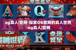 og真人|官网-探索OG官网的真人世界-og真人|官网