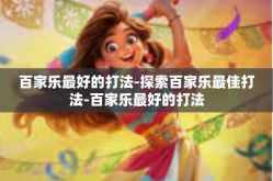 百家乐最好的打法-探索百家乐最佳打法-百家乐最好的打法